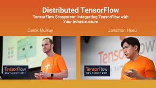 Distributed TensorFlow
TensorFlow Ecosystem: Integrating TensorFlow with
Your Infrastructure
Derek Murray Jonathan Hseu
 