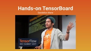 Hands-on TensorBoard
Dandelion Mane
 
