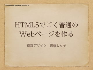 GDG Women DevfestW 2013.03.10




           HTML5でごく普通の
            Webページを作る
                          螺旋デザイン 佐藤とも子
 