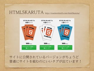 HTML5KARUTA   http://roadstohtml5.com/html5karuta/




サイトに公開されているバージョンがちょうど
普通にサイトを組むのにいいタグが出ています！
 