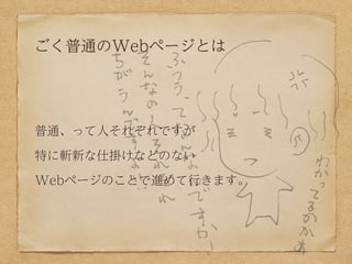 ごく普通のWebページとは




普通、って人それぞれですが

特に斬新な仕掛けなどのない

Webページのことで進めて行きます。
 