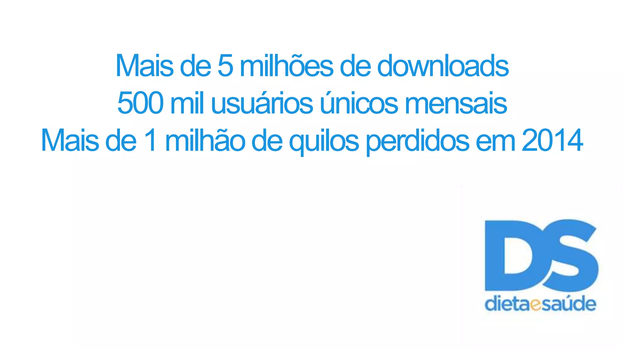 Mais de 5 milhões de downloads
500 mil usuários únicos mensais
Mais de 1 milhão de quilos perdidos em 2014
 