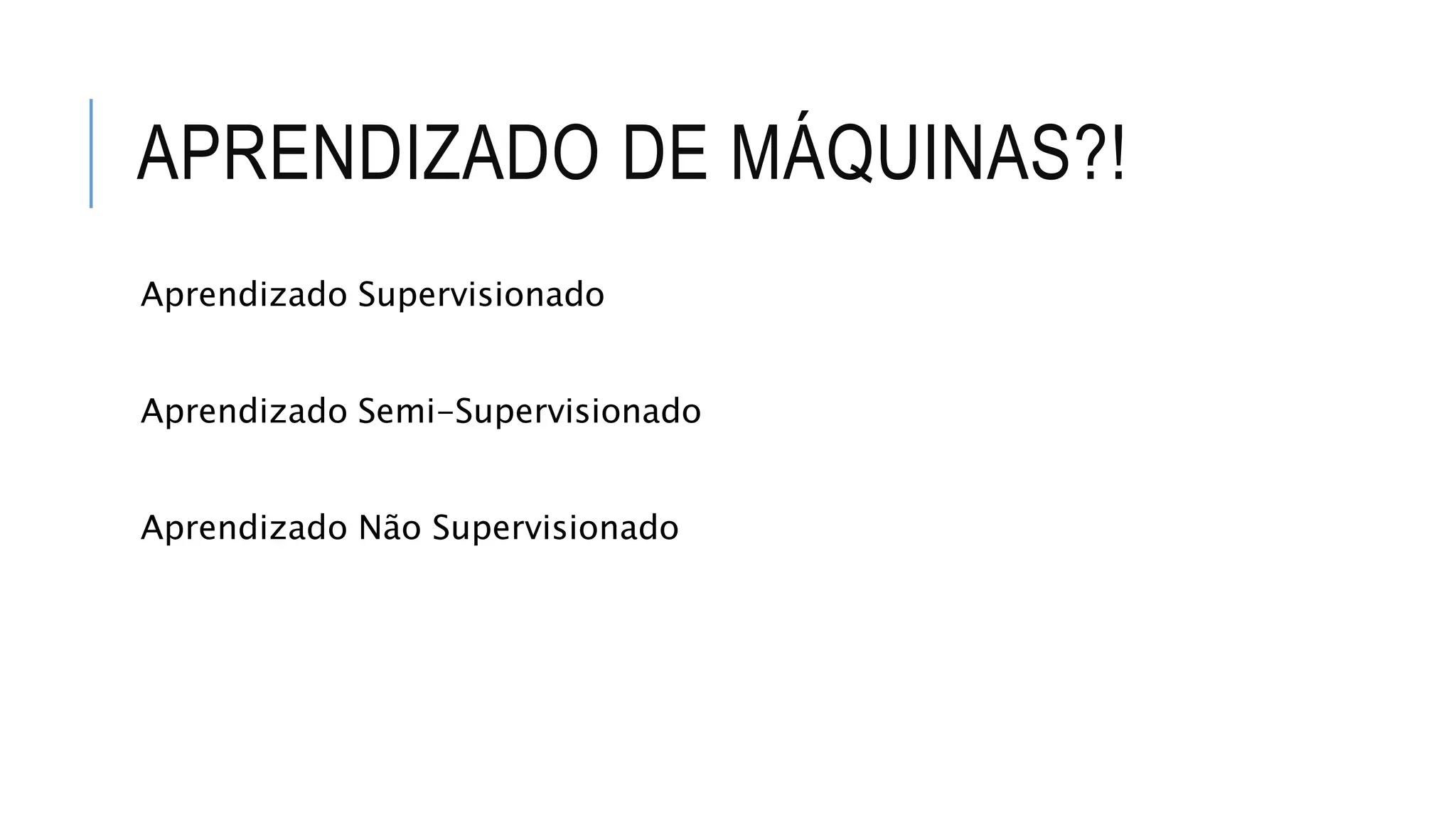 APRENDIZADO DE MÁQUINAS?!
Aprendizado Supervisionado
Aprendizado Semi-Supervisionado
Aprendizado Não Supervisionado
 