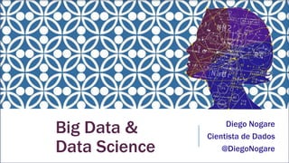 Big Data &
Data Science
Diego Nogare
Cientista de Dados
@DiegoNogare
 