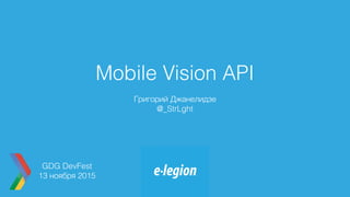 Mobile Vision API
Григорий Джанелидзе
@_StrLght
GDG DevFest
13 ноября 2015
 