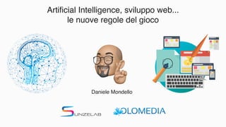 Artificial Intelligence, sviluppo web...
le nuove regole del gioco
Daniele Mondello
 