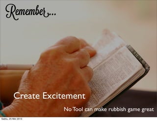 Remember...
Create Excitement
No Tool can make rubbish game great
Sabtu, 25 Mei 2013
 