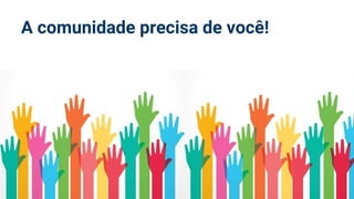 A comunidade precisa de você!
 