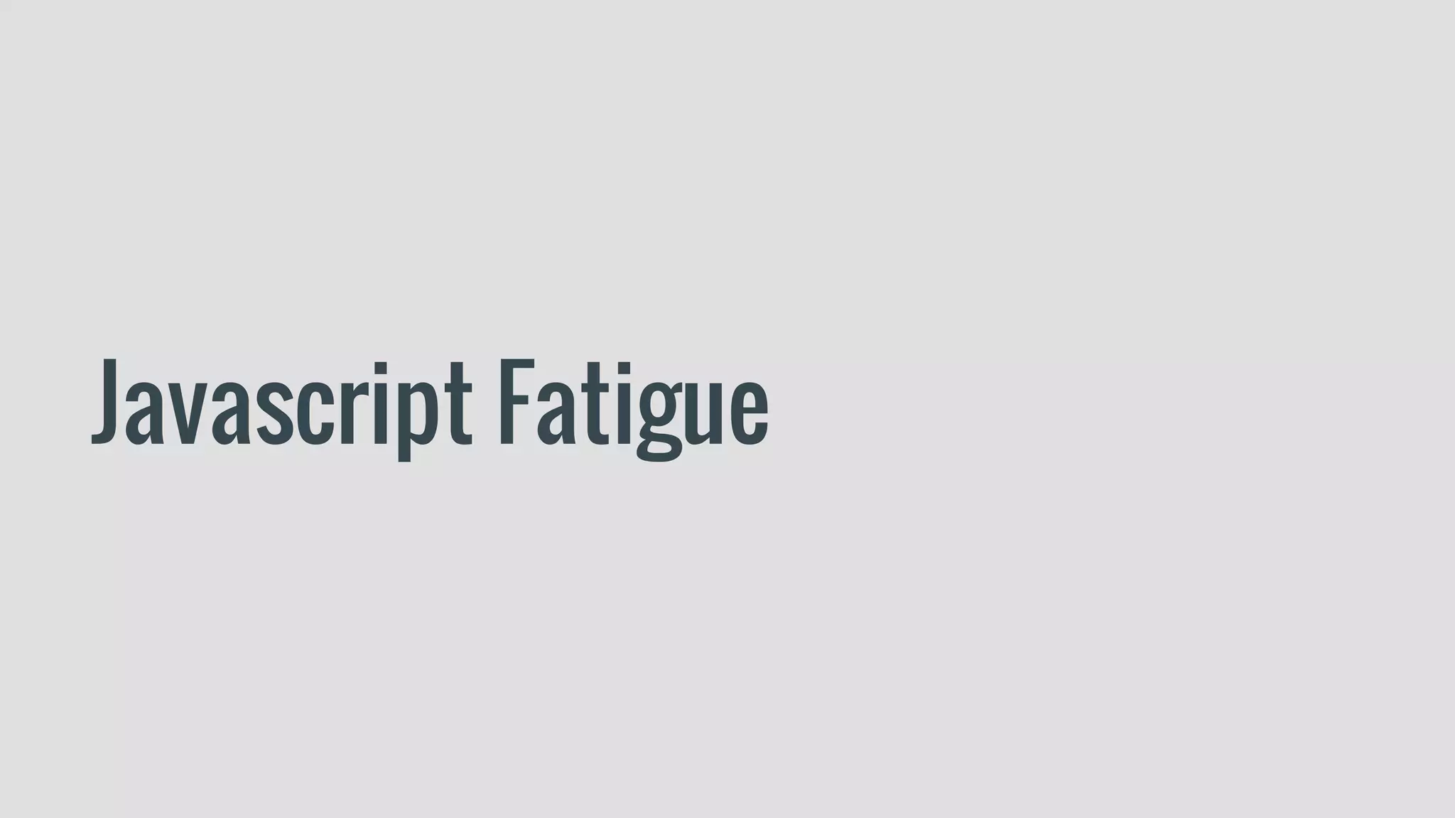Javascript Fatigue
 