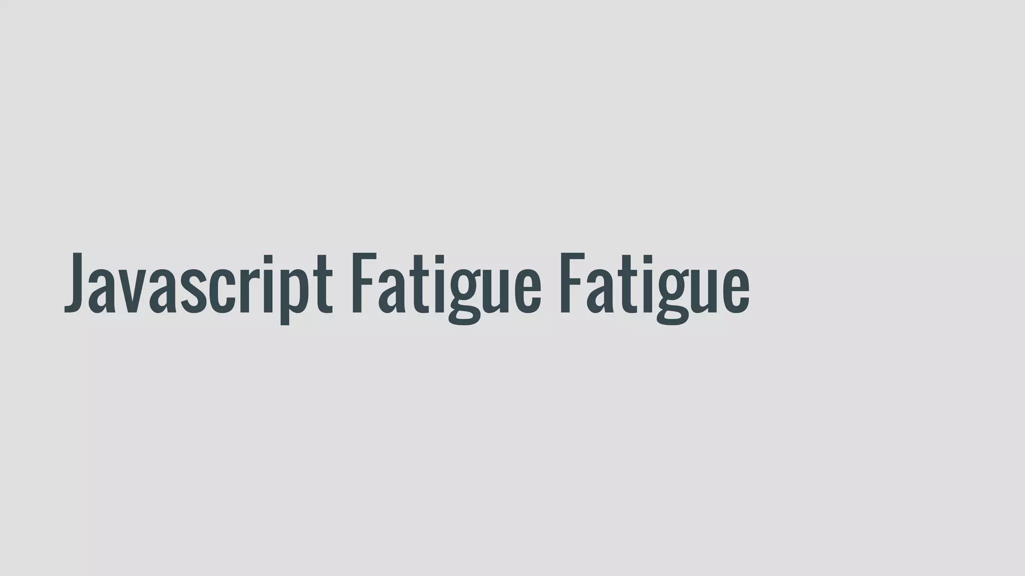 Javascript Fatigue Fatigue
 