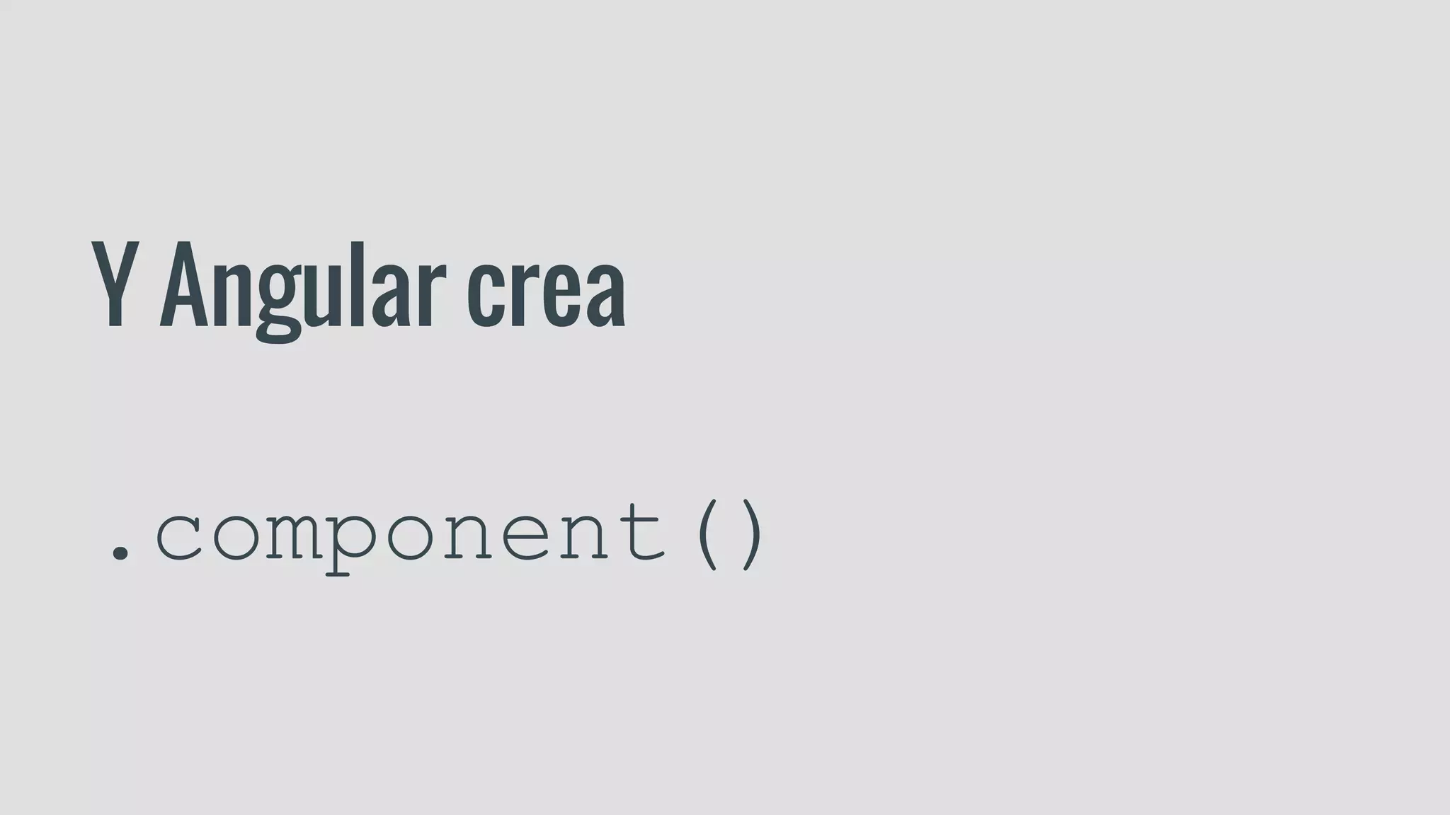 Y Angular crea
.component()
 