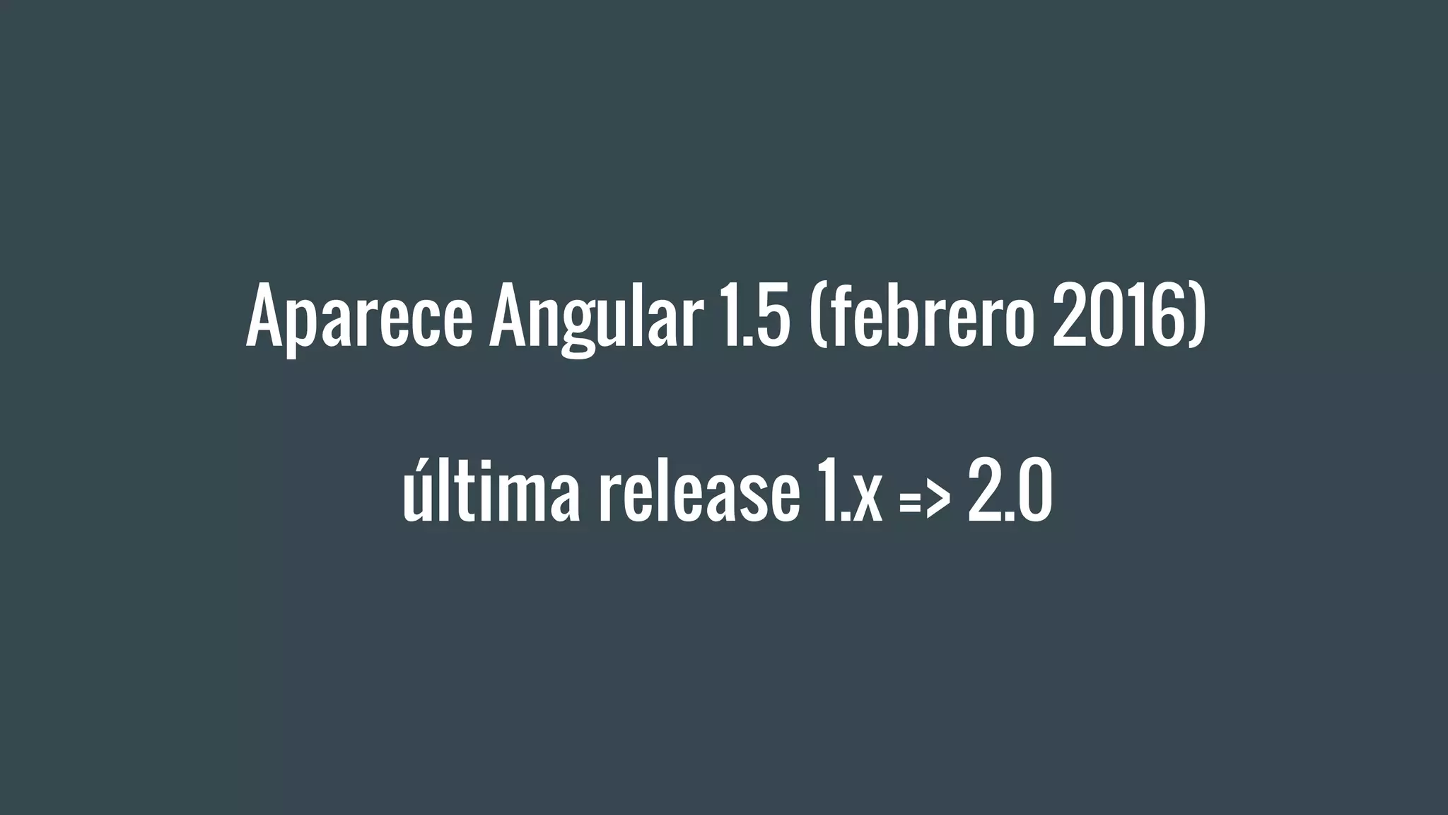 Aparece Angular 1.5 (febrero 2016)
última release 1.x => 2.0
 