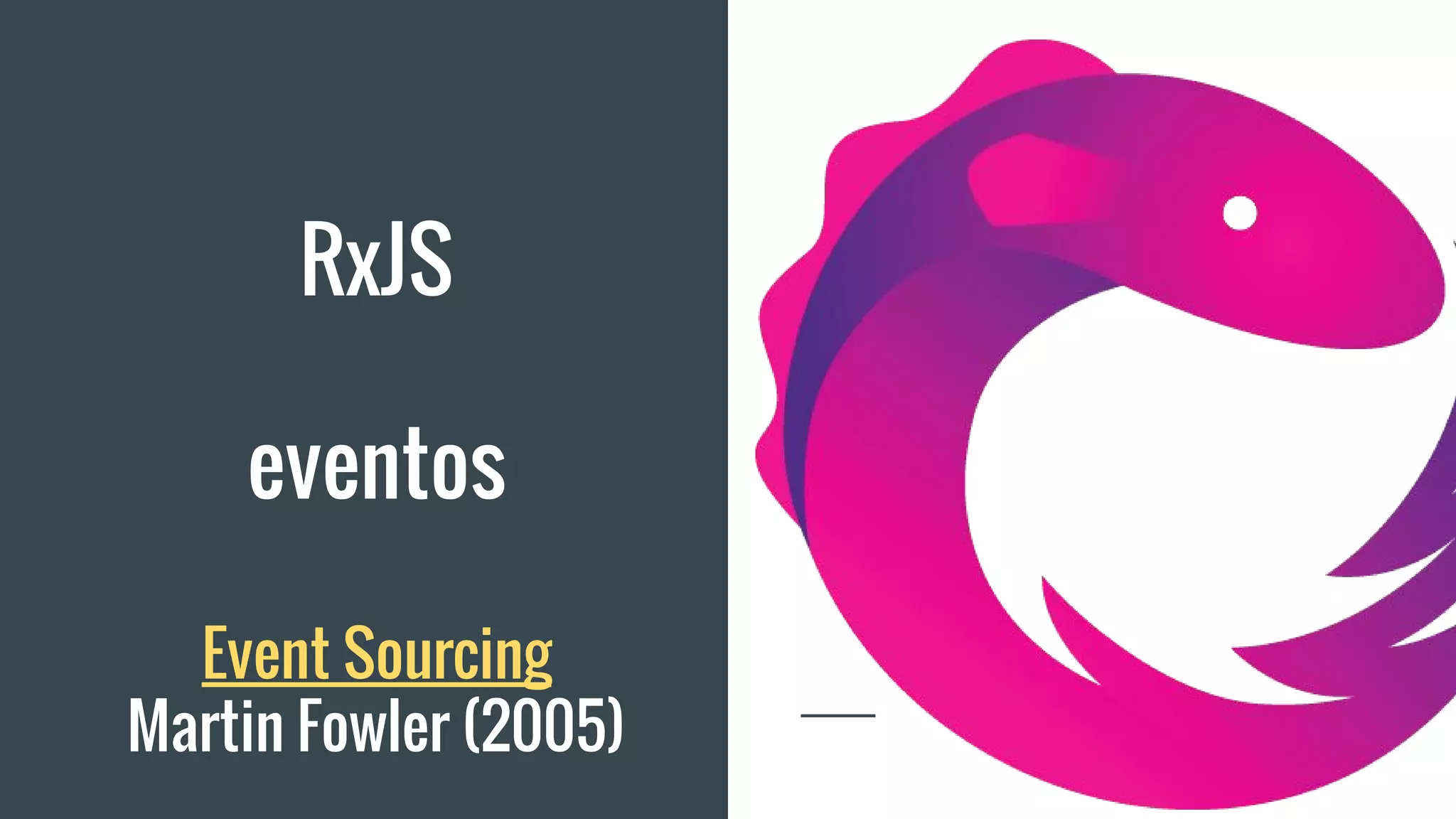 RxJS
eventos
Event Sourcing
Martin Fowler (2005)
 