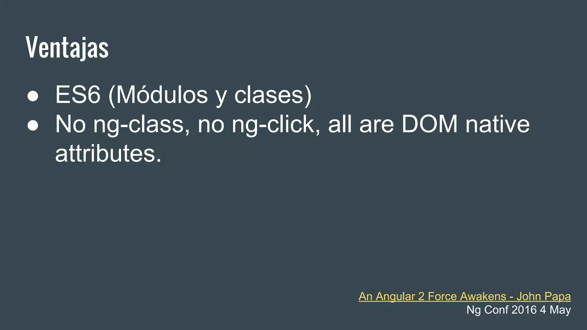 Ventajas
● ES6 (Módulos y clases)
● No ng-class, no ng-click, all are DOM native
attributes.
An Angular 2 Force Awakens - John Papa
Ng Conf 2016 4 May
 