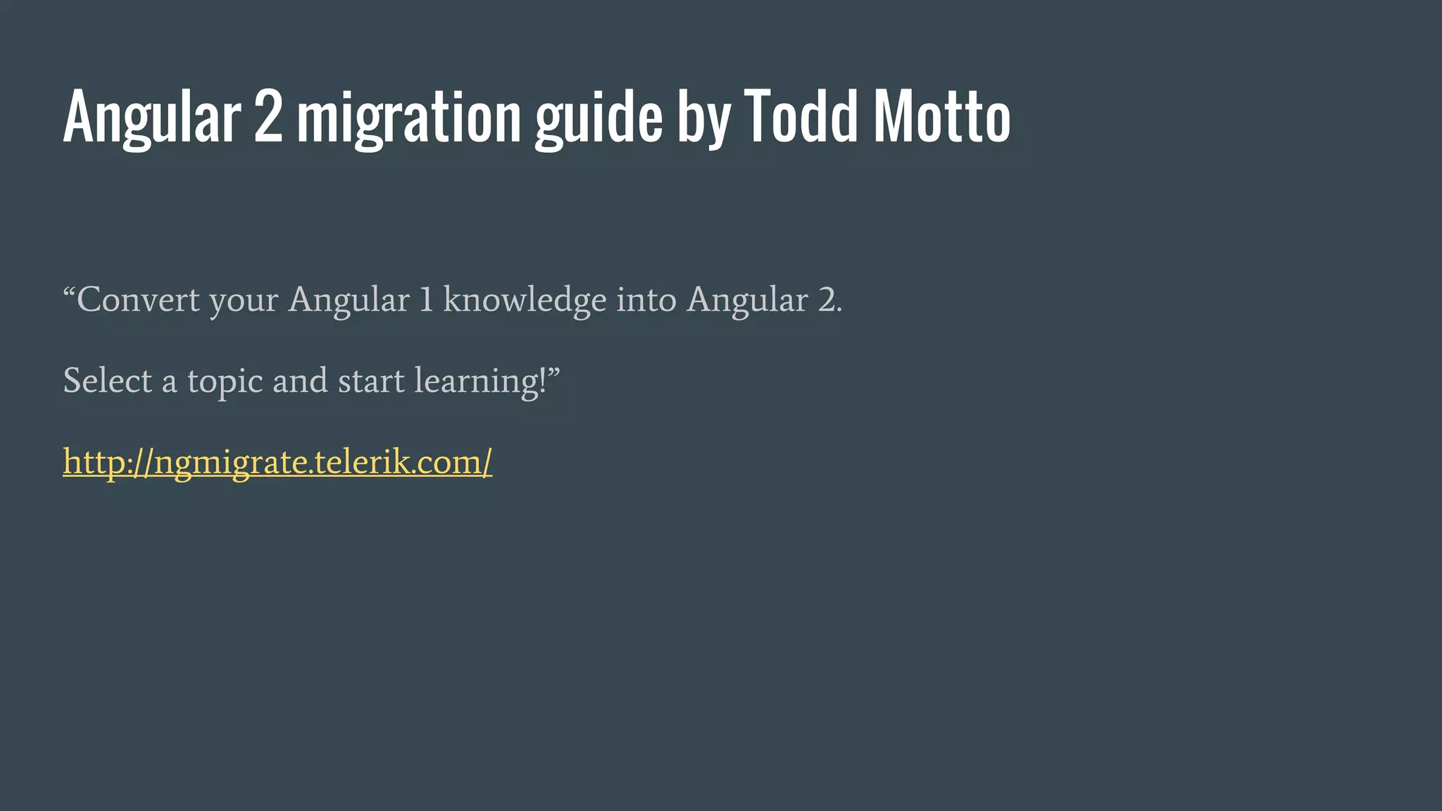 Angular 2 migration guide by Todd Motto
“Convert your Angular 1 knowledge into Angular 2.
Select a topic and start learning!”
http://ngmigrate.telerik.com/
 