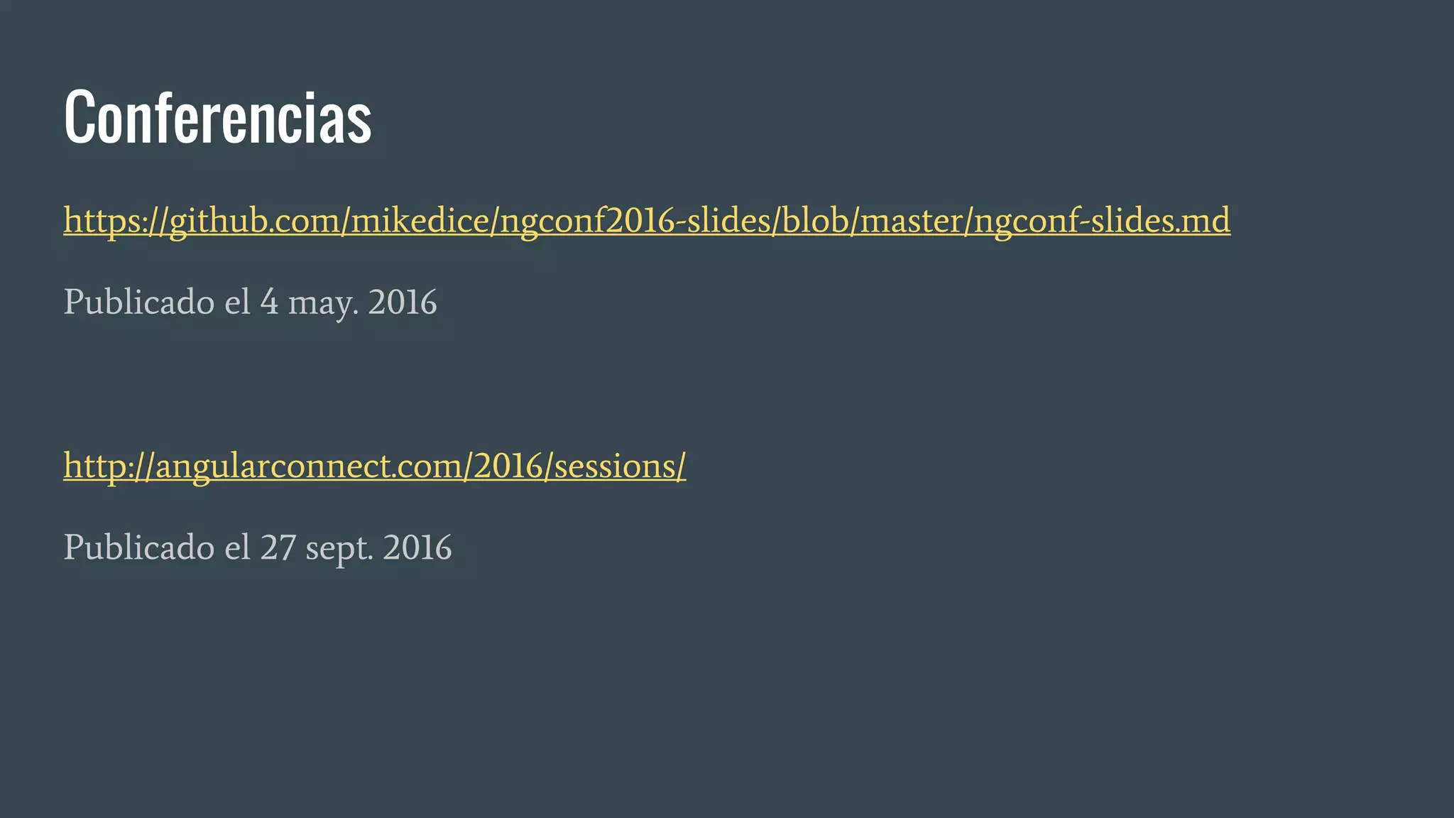 Conferencias
https://github.com/mikedice/ngconf2016-slides/blob/master/ngconf-slides.md
Publicado el 4 may. 2016
http://angularconnect.com/2016/sessions/
Publicado el 27 sept. 2016
 