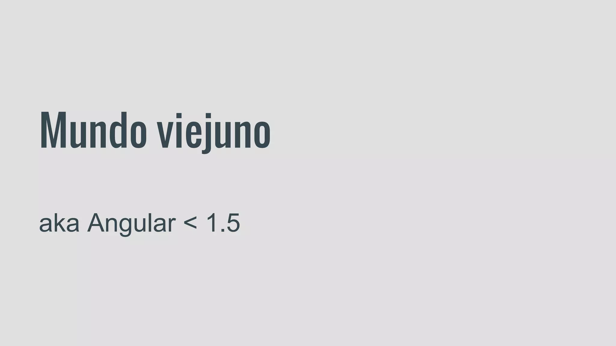 Mundo viejuno
aka Angular < 1.5
 