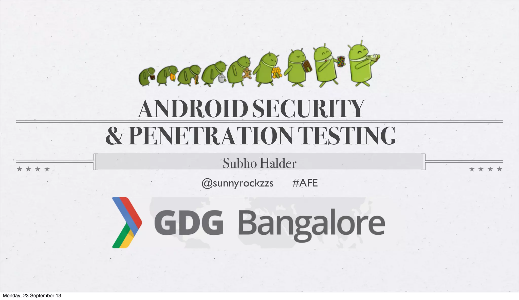 ANDROID SECURITY
& PENETRATION TESTING
Subho Halder
@sunnyrockzzs #AFE
Monday, 23 September 13
 