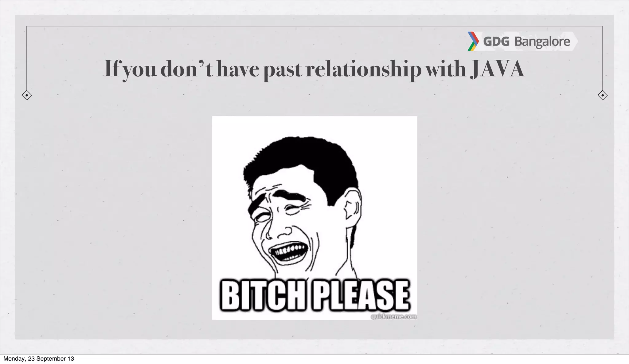 If you don’t have past relationship with JAVA
Monday, 23 September 13
 