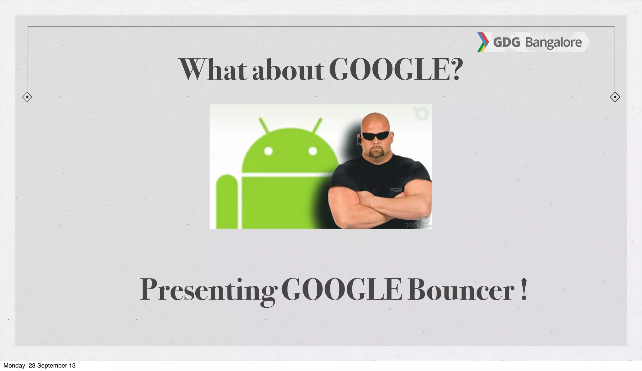 What about GOOGLE?
Presenting GOOGLE Bouncer !
Monday, 23 September 13
 