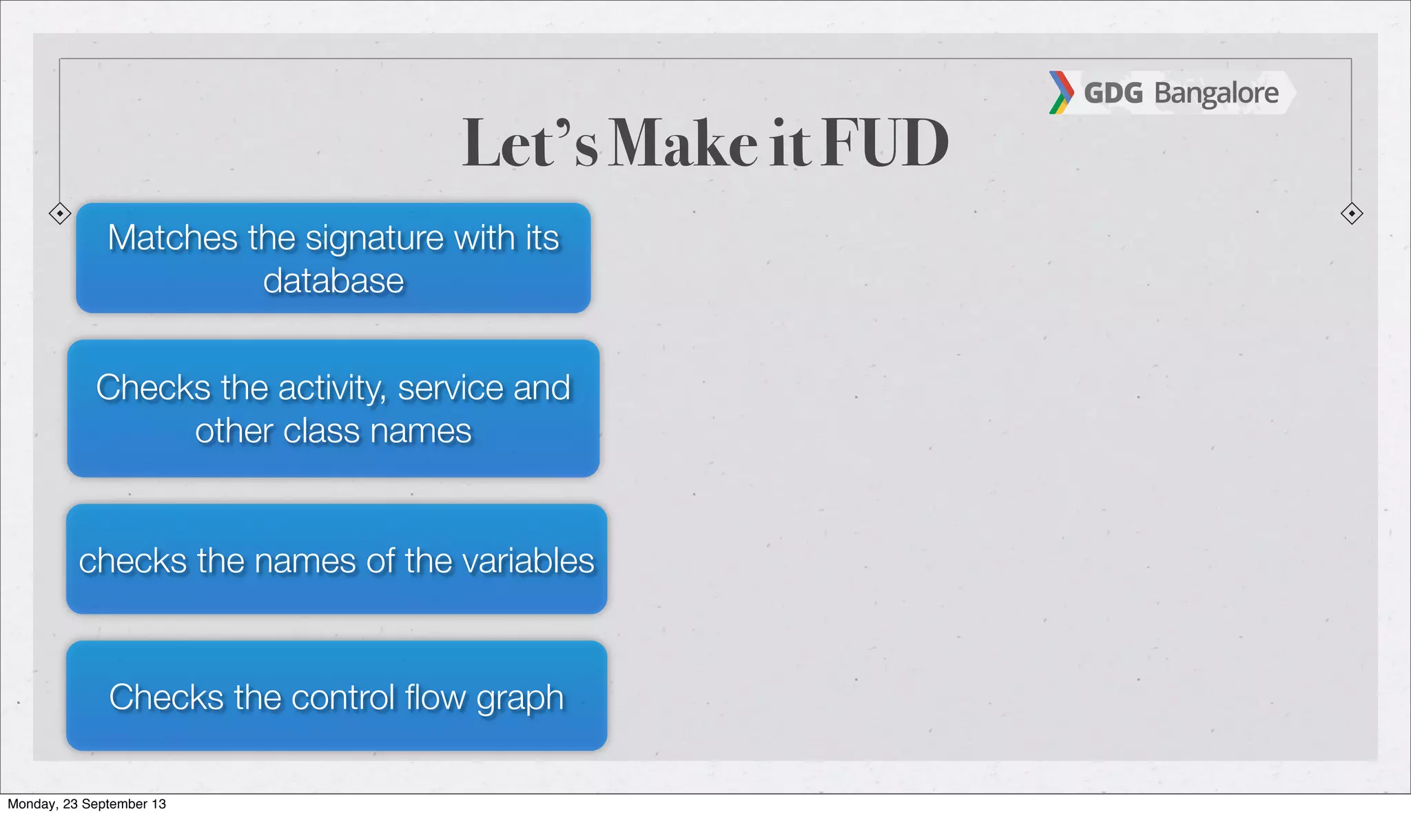 Let’s Make it FUD
Matches the signature with its
database
Checks the activity, service and
other class names
checks the names of the variables
Checks the control ﬂow graph
Monday, 23 September 13
 