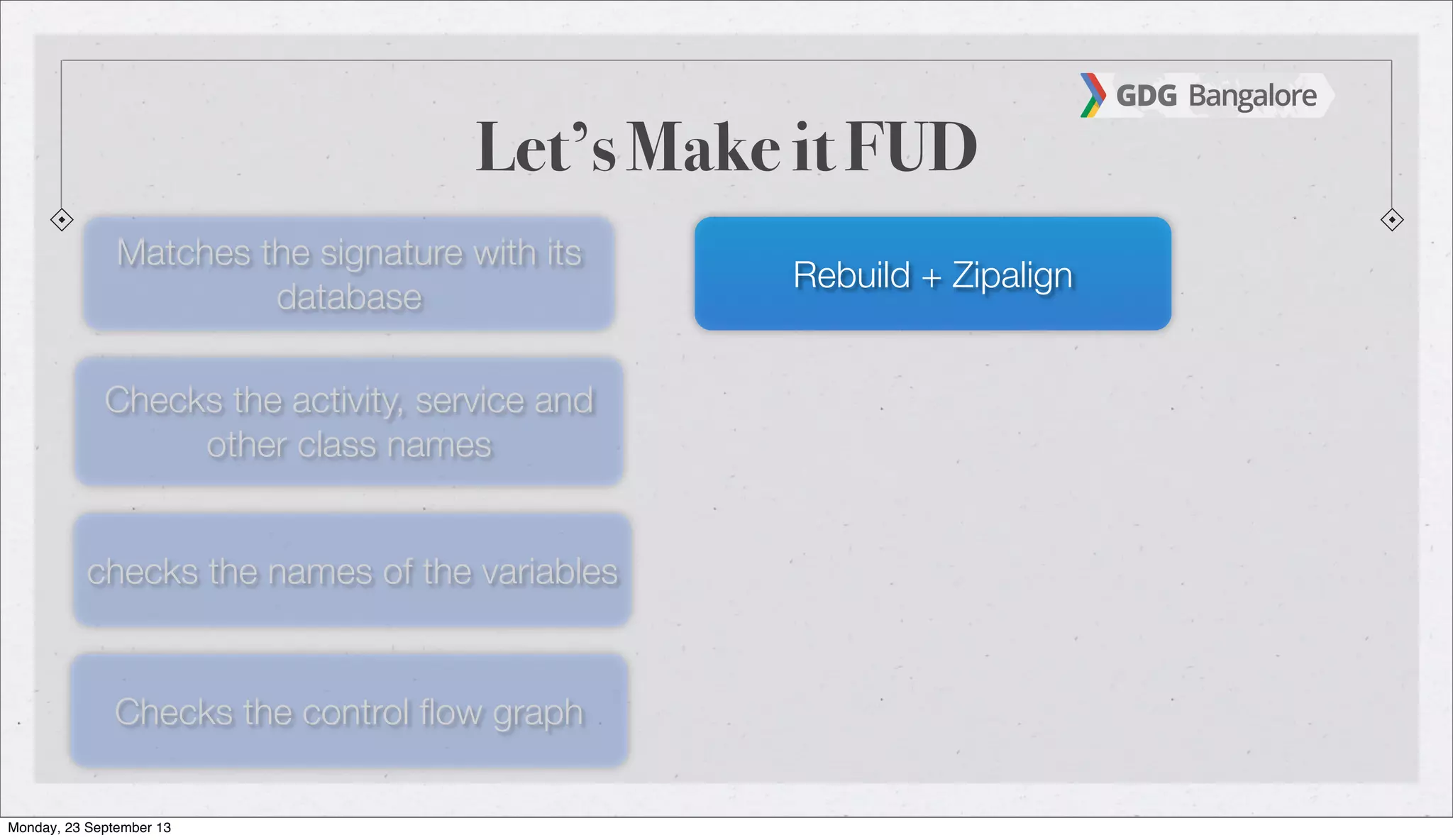 Let’s Make it FUD
Matches the signature with its
database
Checks the activity, service and
other class names
checks the names of the variables
Checks the control ﬂow graph
Rebuild + Zipalign
Monday, 23 September 13
 