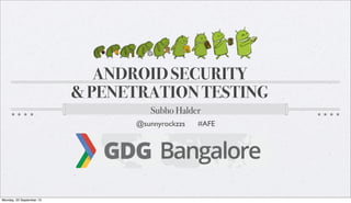 ANDROID SECURITY
& PENETRATION TESTING
Subho Halder
@sunnyrockzzs #AFE
Monday, 23 September 13
 