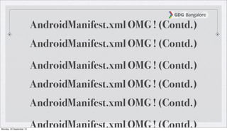 AndroidManifest.xml OMG ! (Contd.)AndroidManifest.xml OMG ! (Contd.)
AndroidManifest.xml OMG ! (Contd.)
AndroidManifest.xml OMG ! (Contd.)
AndroidManifest.xml OMG ! (Contd.)AndroidManifest.xml OMG ! (Contd.)
AndroidManifest.xml OMG ! (Contd.)
AndroidManifest.xml OMG ! (Contd.)Monday, 23 September 13
 