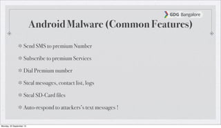 Android Malware (Common Features)
Send SMS to premium Number
Subscribe to premium Services
Dial Premium number
Steal messages, contact list, logs
Steal SD-Card files
Auto-respond to attackers’s text messages !
Monday, 23 September 13
 