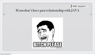 If you don’t have past relationship with JAVA
Monday, 23 September 13
 