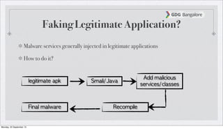 Faking Legitimate Application?
Malware services generally injected in legitimate applications
How to do it?
legitimate	 apk Smali/Java
Add	 malicious	 
services/classes
RecompileFinal	 malware
Monday, 23 September 13
 