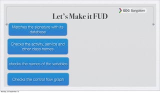 Let’s Make it FUD
Matches the signature with its
database
Checks the activity, service and
other class names
checks the names of the variables
Checks the control ﬂow graph
Monday, 23 September 13
 