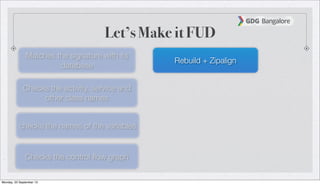 Let’s Make it FUD
Matches the signature with its
database
Checks the activity, service and
other class names
checks the names of the variables
Checks the control ﬂow graph
Rebuild + Zipalign
Monday, 23 September 13
 