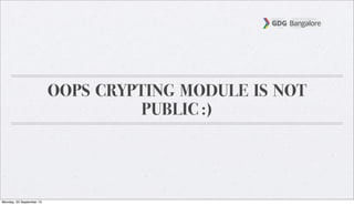 OOPS CRYPTING MODULE IS NOT
PUBLIC :)
Monday, 23 September 13
 