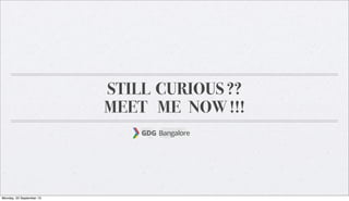 STILL CURIOUS ??
MEET ME NOW !!!
Monday, 23 September 13
 