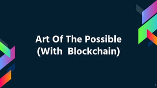 Art Of The Possible
(With Blockchain)
1
 