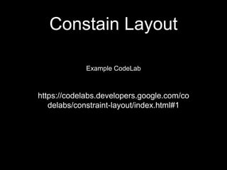 Constain Layout
https://codelabs.developers.google.com/co
delabs/constraint-layout/index.html#1
Example CodeLab
 
