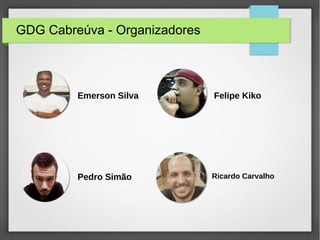 GDG Cabreúva - Organizadores
Emerson Silva
Pedro Simão
Felipe Kiko
Ricardo Carvalho
 