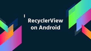 RecyclerView
on Android
 