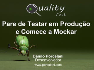 Pare de Testar em Produção
e Comece a Mockar
Danilo Porcelani
Desenvolvedor
www.porcelani.com
 