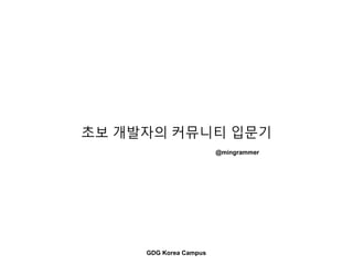 초보 개발자의 커뮤니티 입문기
@mingrammer
GDG Korea Campus
 