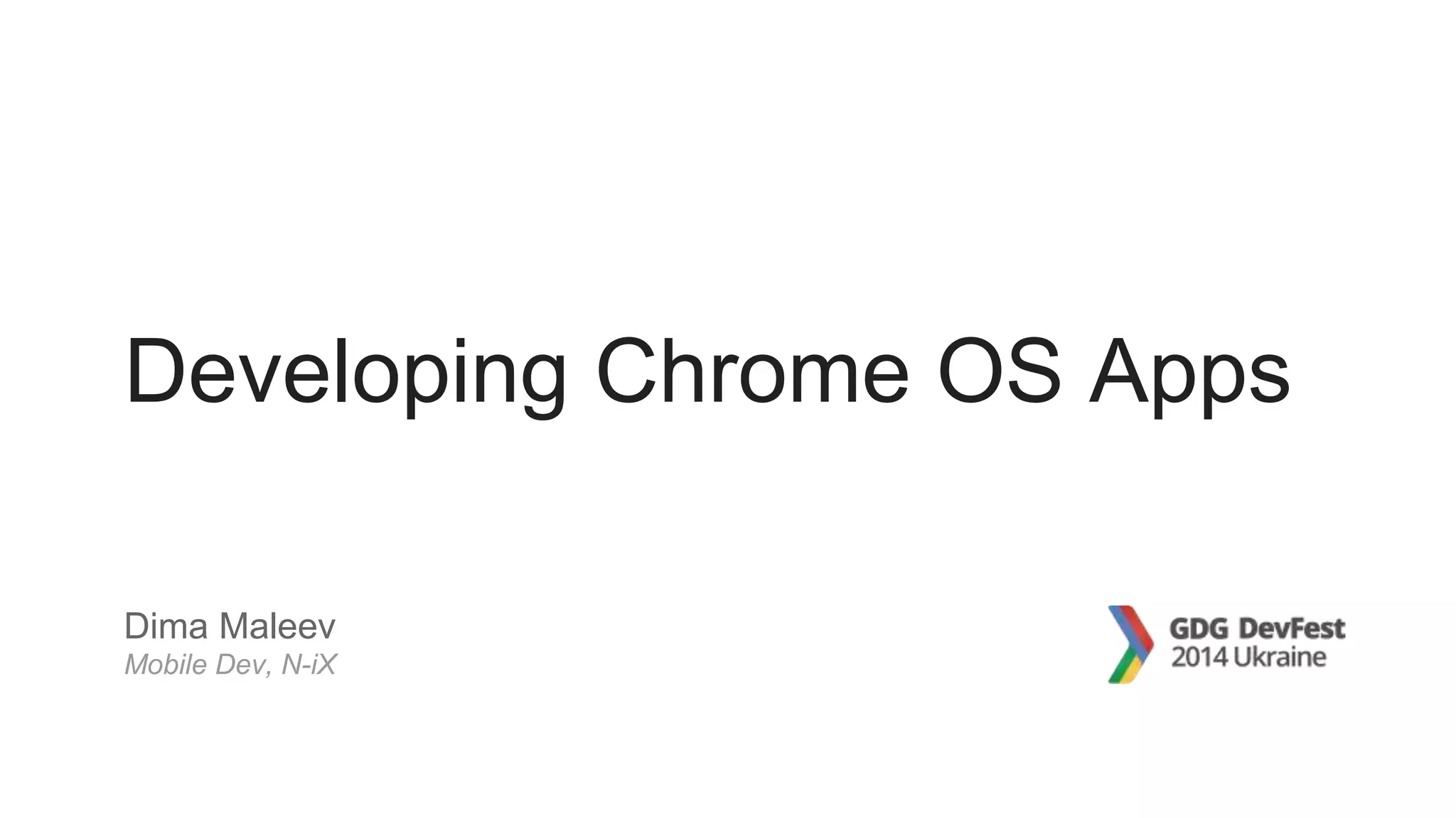 Developing Chrome OS Apps
Dima Maleev
Mobile Dev, N-iX