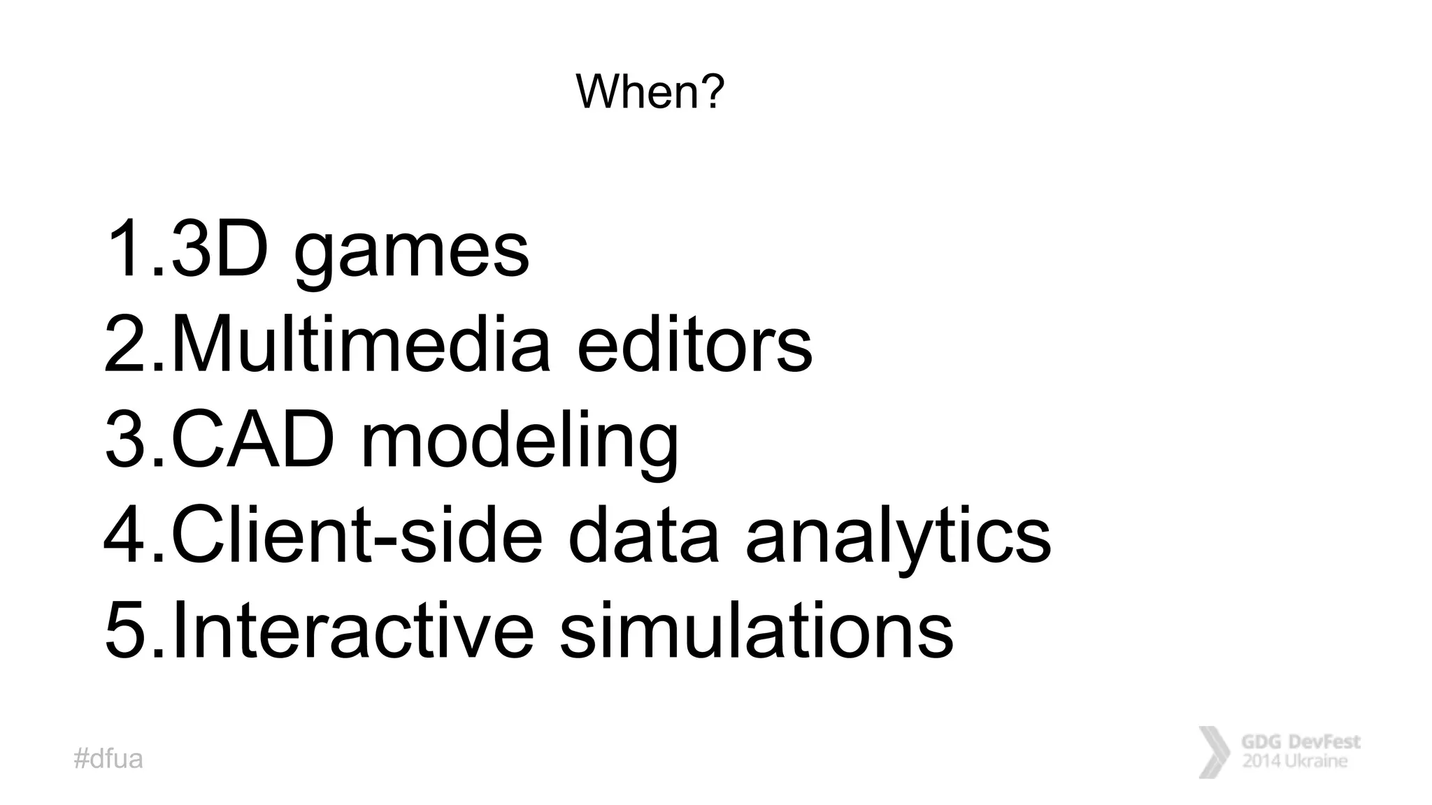 #dfua
When?
1.3D games
2.Multimedia editors
3.CAD modeling
4.Client-side data analytics
5.Interactive simulations