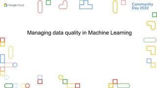 Managing data quality in Machine Learning
 
