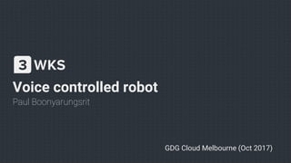 Voice controlled robot
Paul Boonyarungsrit
GDG Cloud Melbourne (Oct 2017)
 