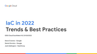 IaC in 2022
Trends & Best Practices
GDG Cloud Southlake # 8 | 01/25/2022
Steve Cravens - Google
Stenio Ferreira - Google
Josh Addington - HashiCorp
 
