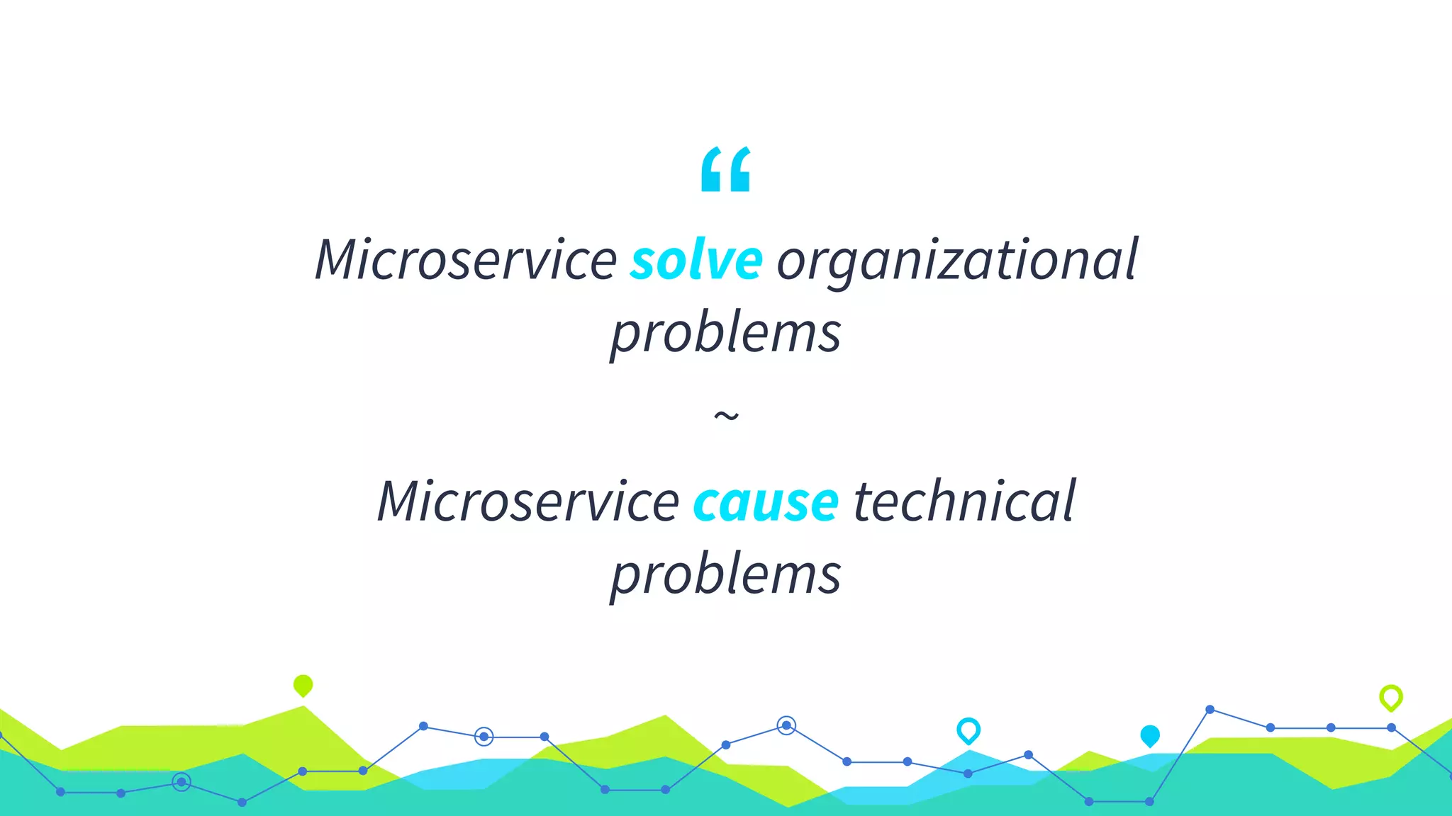 “Microservice solve organizational
problems
~
Microservice cause technical
problems
 