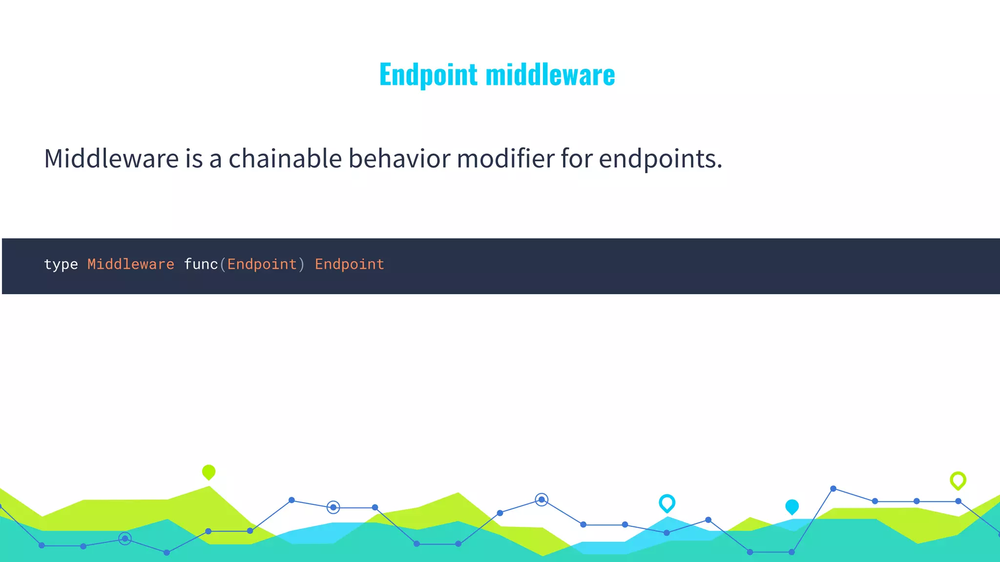Endpoint middleware
Middleware is a chainable behavior modifier for endpoints.
type Middleware func(Endpoint) Endpoint
 