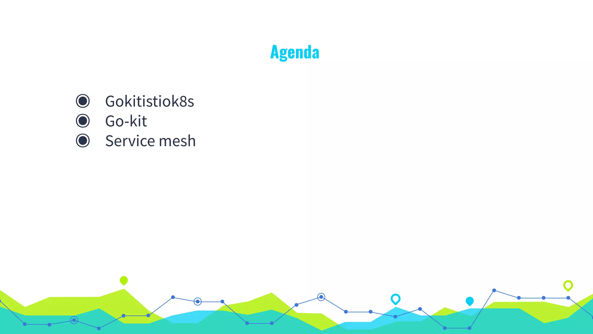 Agenda
◉ Gokitistiok8s
◉ Go-kit
◉ Service mesh
 