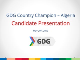 GDG Country Champion – Algeria
Candidate Presentation
May 29th, 2013
 